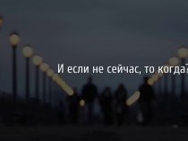 Если не сейчас, то когда?.